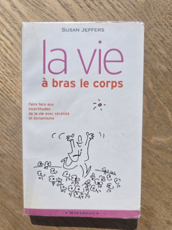 La vie à bras-le-corps : faire face à l'incertitude : des clés innovantes pour trouver la sérénité face à l'inconnu